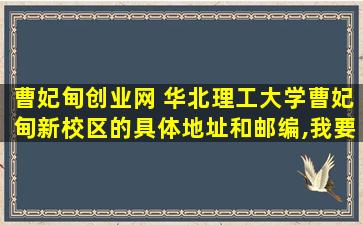 曹妃甸创业网 华北理工大学曹妃甸新校区的具体地址和邮编,*邮寄东东